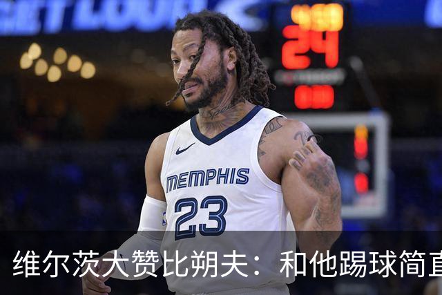 维尔茨大赞比朔夫：和他踢球简直像打游戏一样有趣！