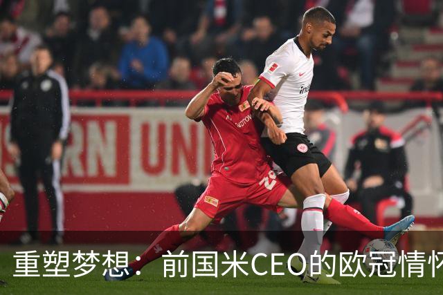 重塑梦想：前国米CEO的欧冠情怀与青训之路